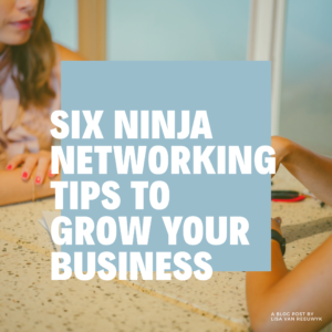 SIX NINJA TIPS FOR NETWORKING TO GROW YOUR BUSINESS