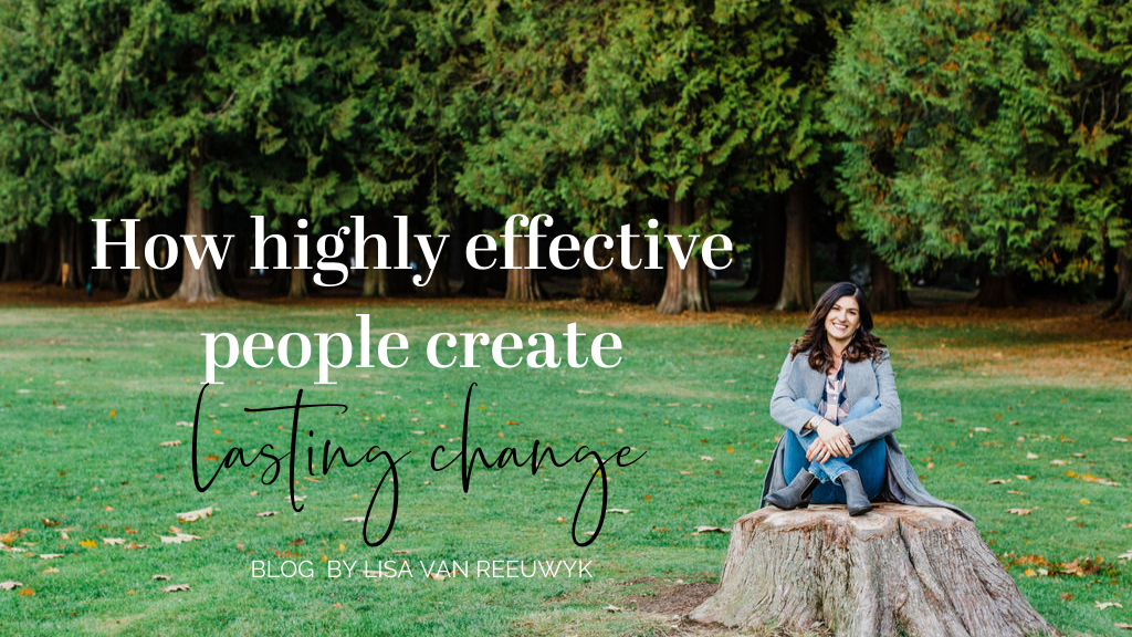 Highly effective people create lasting change by doing this