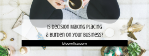 Is Decision Making Placing a Burden on Your Business? - @BloomLisa