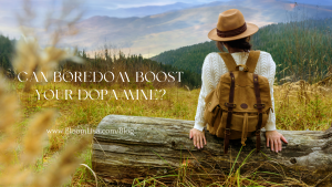 A holistic business blog by Lisa van Reeuwyk, Can boredom boost your dopamine