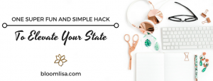 One Super Fun and Simple Hack to Elevate Your State - @BloomLisa