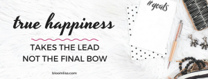 True happiness takes the lead, not the final bow. - @BloomLisa