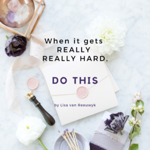 When life gets really hard, do this - by Lisa van Reeuwyk