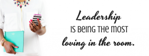 Leadership is being the most loving in the room - @BloomLisa